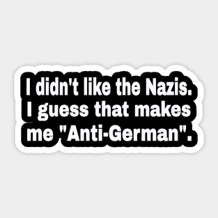 I didn't like the Nazis. I guess that makes me "Anti-German". - White - Front Sticker